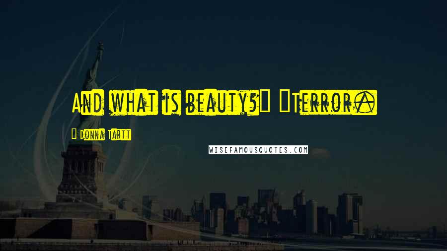 Donna Tartt Quotes: And what is beauty?" "Terror.