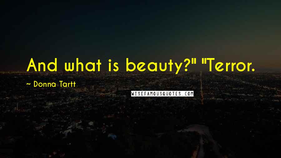 Donna Tartt Quotes: And what is beauty?" "Terror.