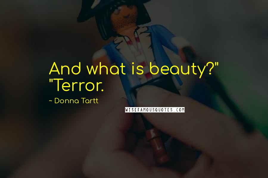Donna Tartt Quotes: And what is beauty?" "Terror.