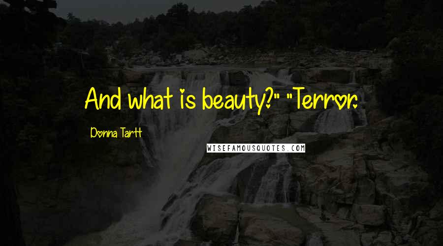 Donna Tartt Quotes: And what is beauty?" "Terror.