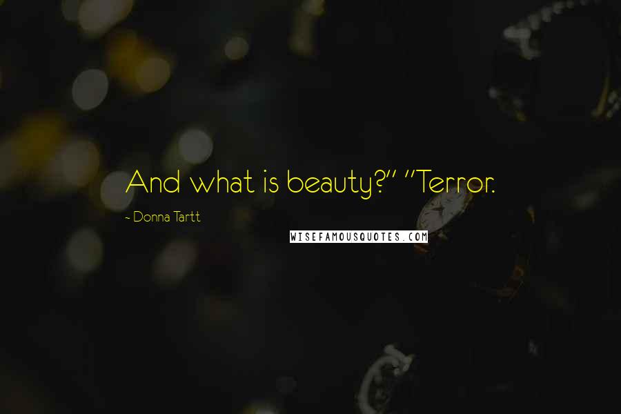 Donna Tartt Quotes: And what is beauty?" "Terror.