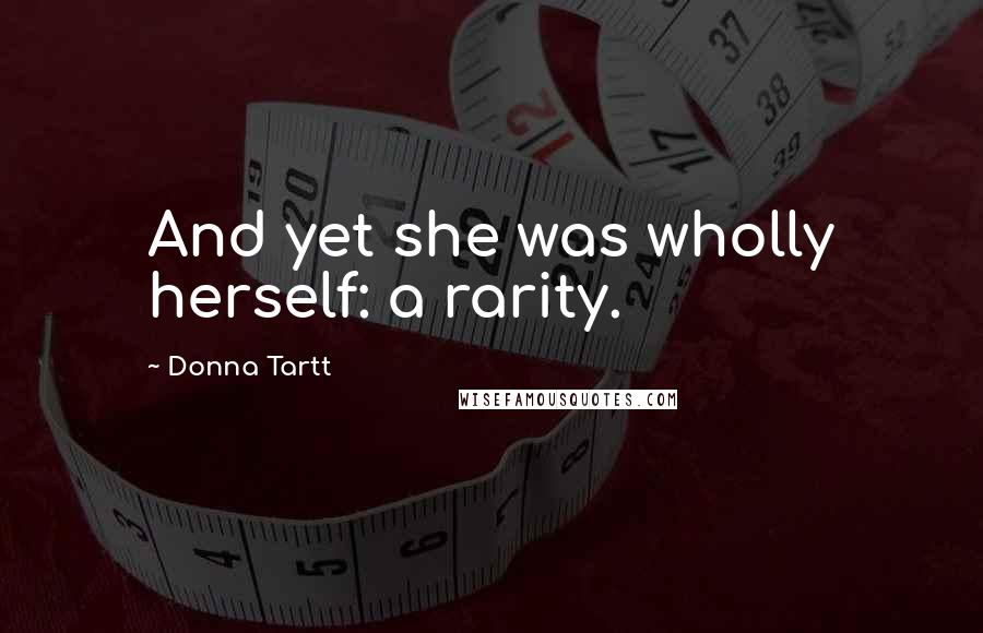 Donna Tartt Quotes: And yet she was wholly herself: a rarity.