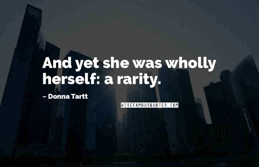 Donna Tartt Quotes: And yet she was wholly herself: a rarity.