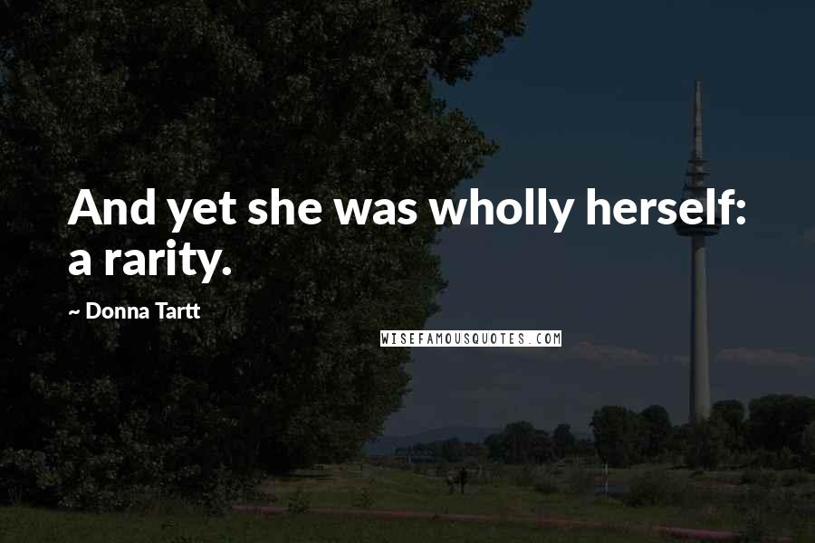 Donna Tartt Quotes: And yet she was wholly herself: a rarity.