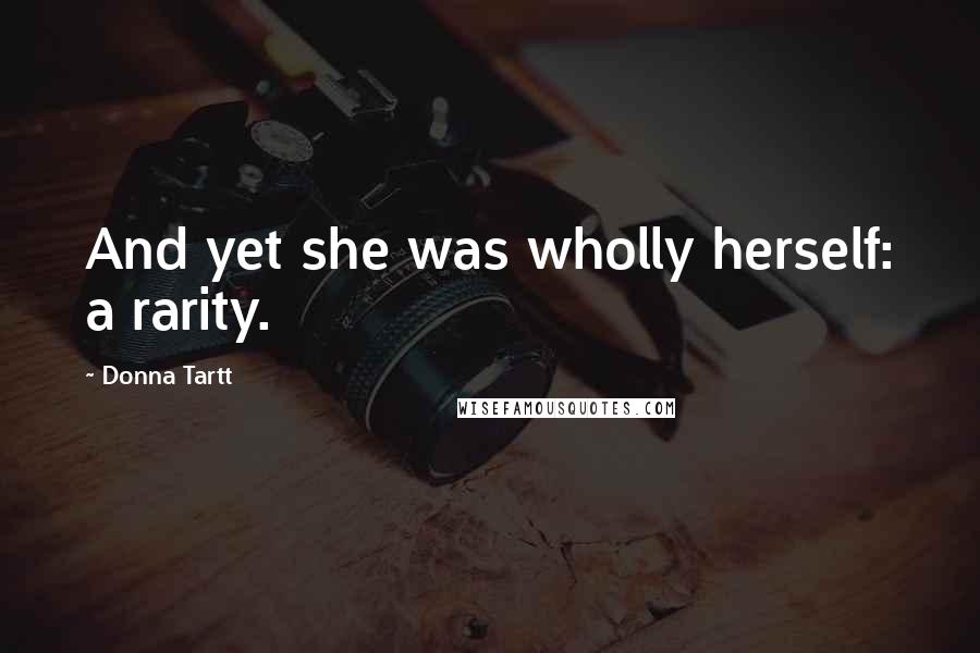 Donna Tartt Quotes: And yet she was wholly herself: a rarity.