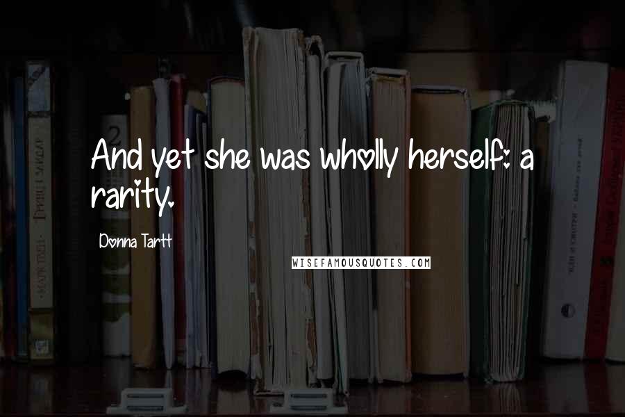 Donna Tartt Quotes: And yet she was wholly herself: a rarity.