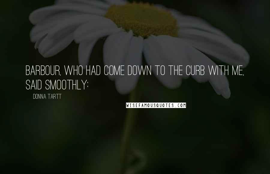 Donna Tartt Quotes: Barbour, who had come down to the curb with me, said smoothly: