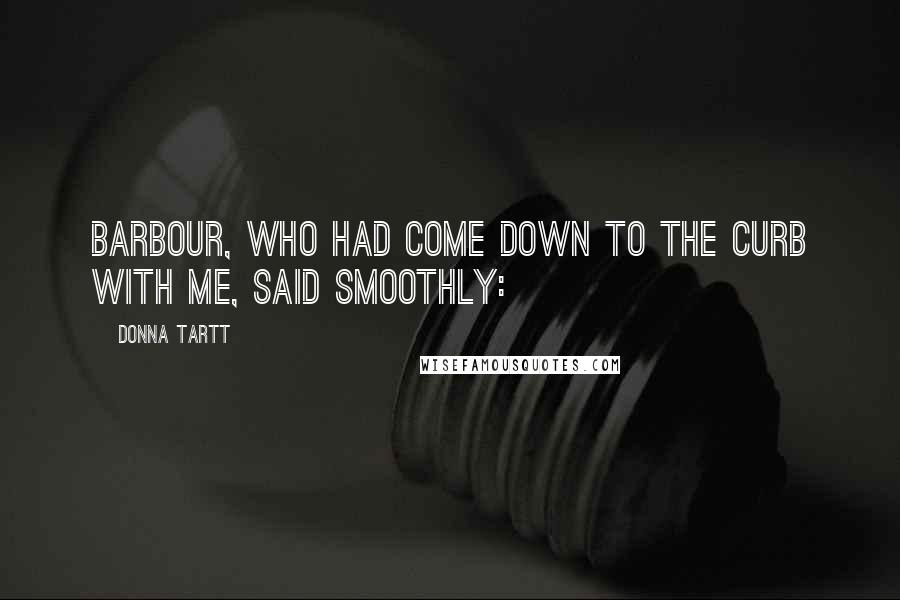 Donna Tartt Quotes: Barbour, who had come down to the curb with me, said smoothly: