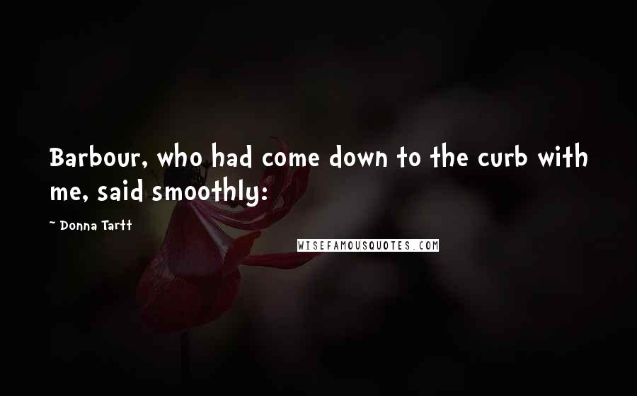 Donna Tartt Quotes: Barbour, who had come down to the curb with me, said smoothly: