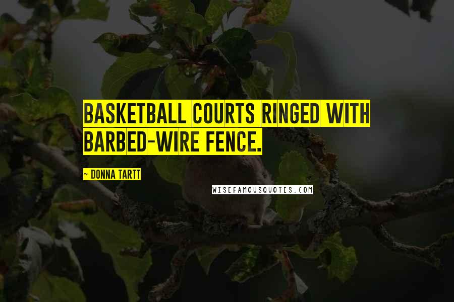 Donna Tartt Quotes: Basketball courts ringed with barbed-wire fence.