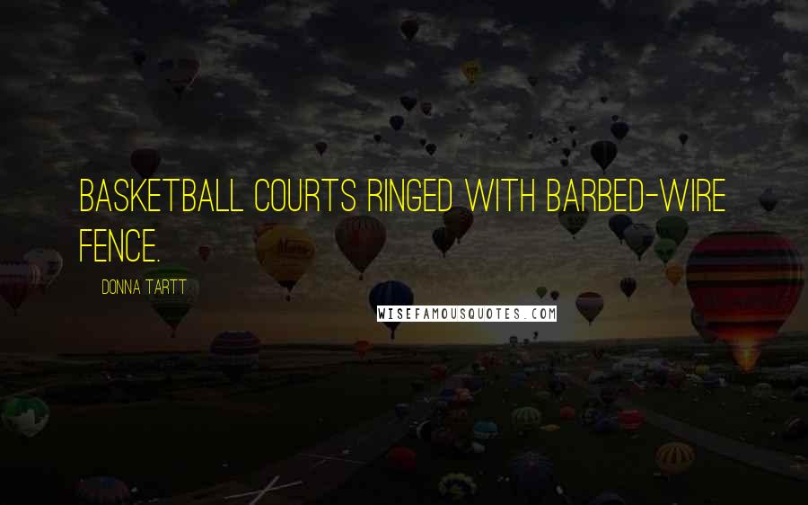 Donna Tartt Quotes: Basketball courts ringed with barbed-wire fence.