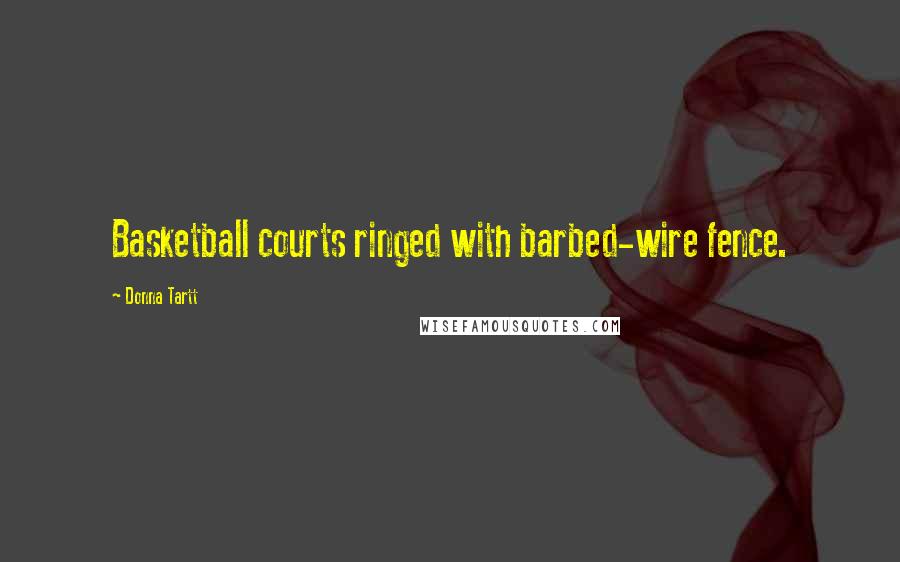 Donna Tartt Quotes: Basketball courts ringed with barbed-wire fence.