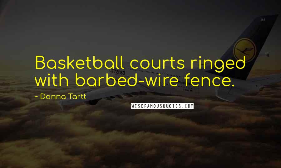 Donna Tartt Quotes: Basketball courts ringed with barbed-wire fence.