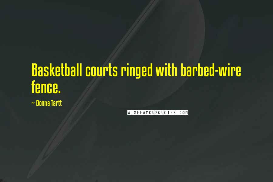 Donna Tartt Quotes: Basketball courts ringed with barbed-wire fence.