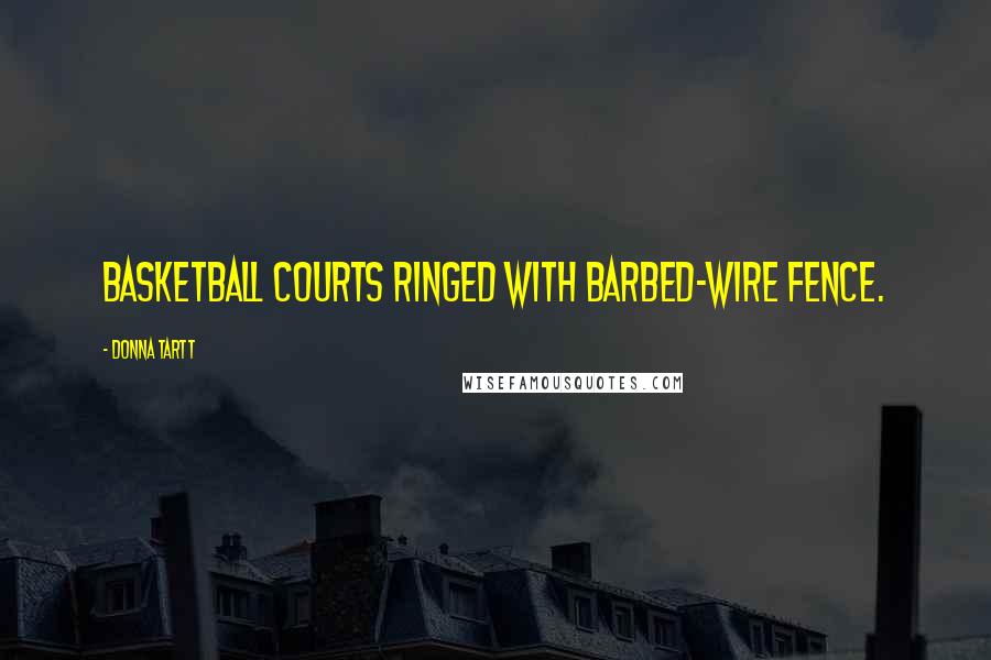 Donna Tartt Quotes: Basketball courts ringed with barbed-wire fence.