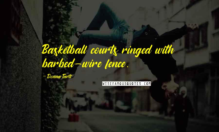 Donna Tartt Quotes: Basketball courts ringed with barbed-wire fence.