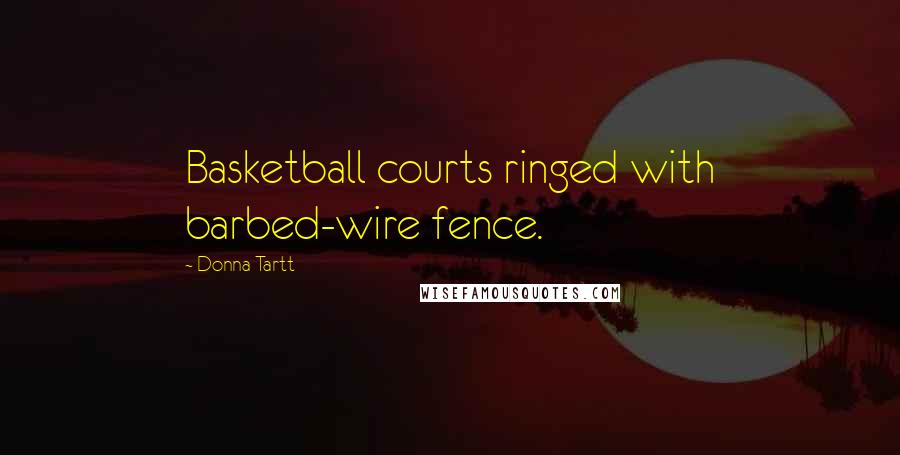 Donna Tartt Quotes: Basketball courts ringed with barbed-wire fence.