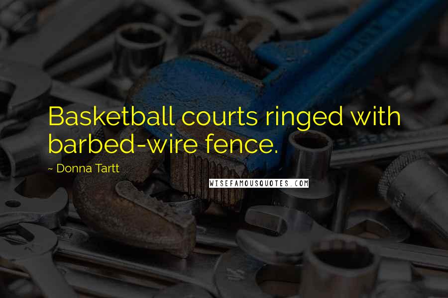 Donna Tartt Quotes: Basketball courts ringed with barbed-wire fence.