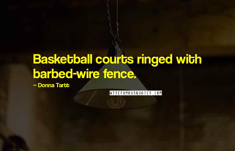 Donna Tartt Quotes: Basketball courts ringed with barbed-wire fence.