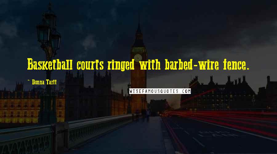 Donna Tartt Quotes: Basketball courts ringed with barbed-wire fence.