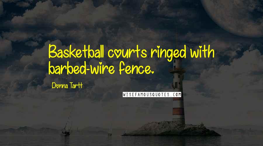 Donna Tartt Quotes: Basketball courts ringed with barbed-wire fence.