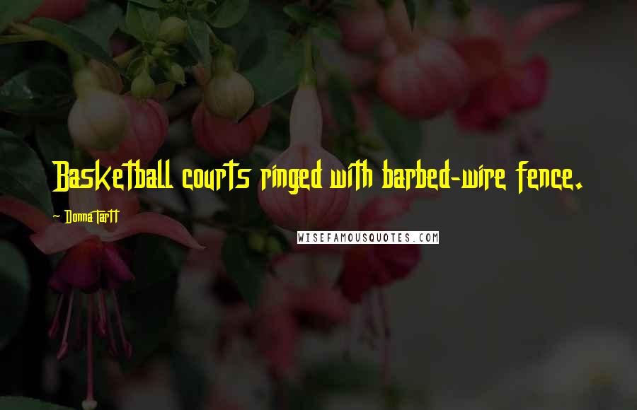 Donna Tartt Quotes: Basketball courts ringed with barbed-wire fence.