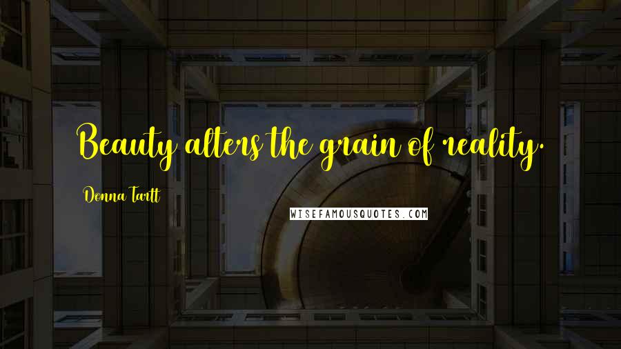 Donna Tartt Quotes: Beauty alters the grain of reality.
