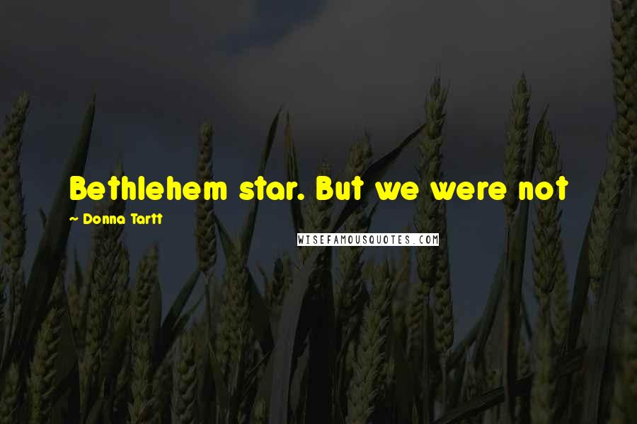 Donna Tartt Quotes: Bethlehem star. But we were not