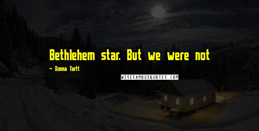 Donna Tartt Quotes: Bethlehem star. But we were not