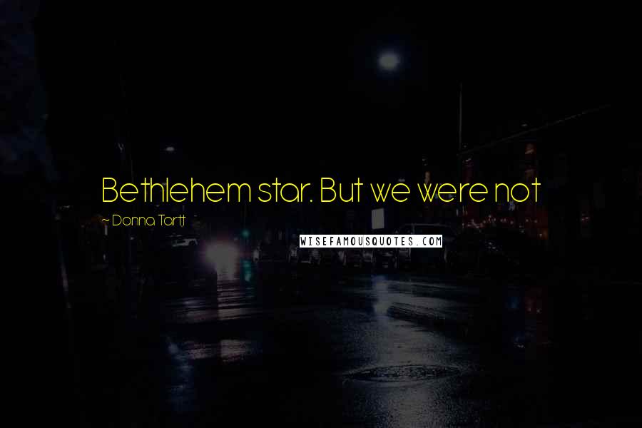 Donna Tartt Quotes: Bethlehem star. But we were not