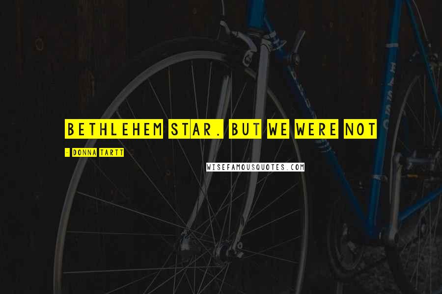 Donna Tartt Quotes: Bethlehem star. But we were not
