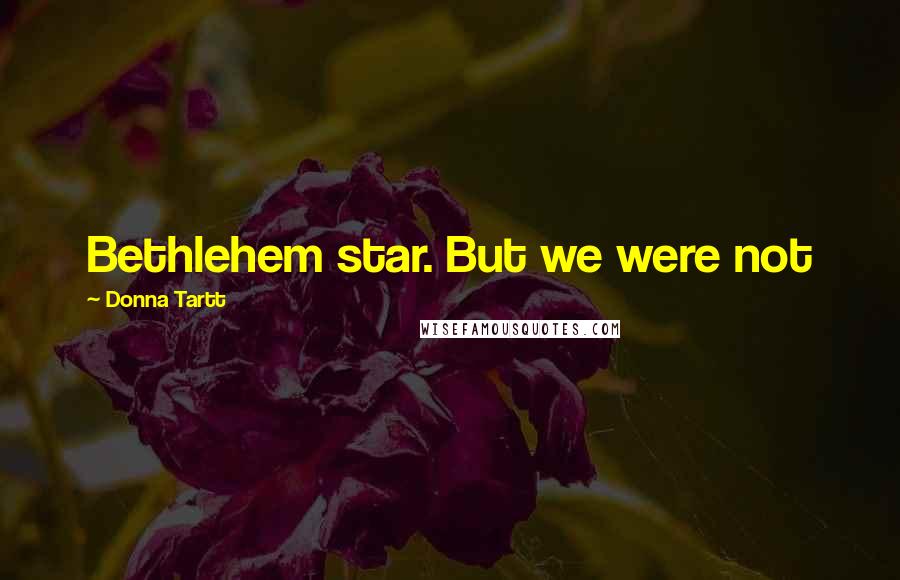 Donna Tartt Quotes: Bethlehem star. But we were not