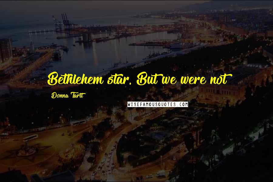 Donna Tartt Quotes: Bethlehem star. But we were not