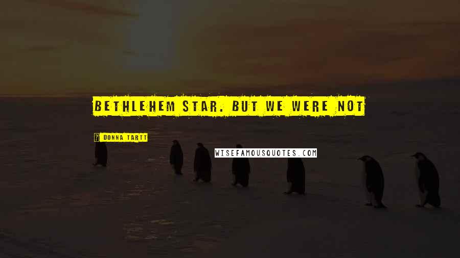 Donna Tartt Quotes: Bethlehem star. But we were not