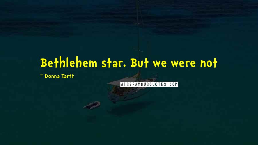 Donna Tartt Quotes: Bethlehem star. But we were not