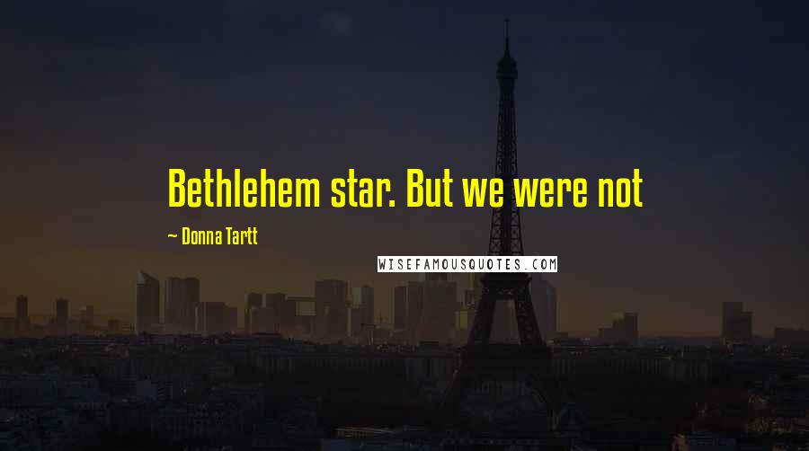 Donna Tartt Quotes: Bethlehem star. But we were not