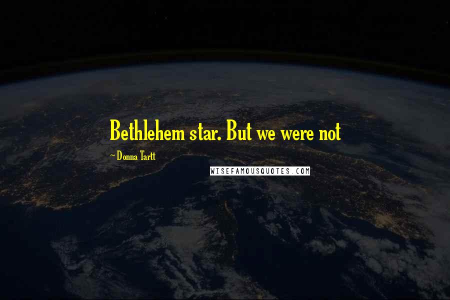 Donna Tartt Quotes: Bethlehem star. But we were not
