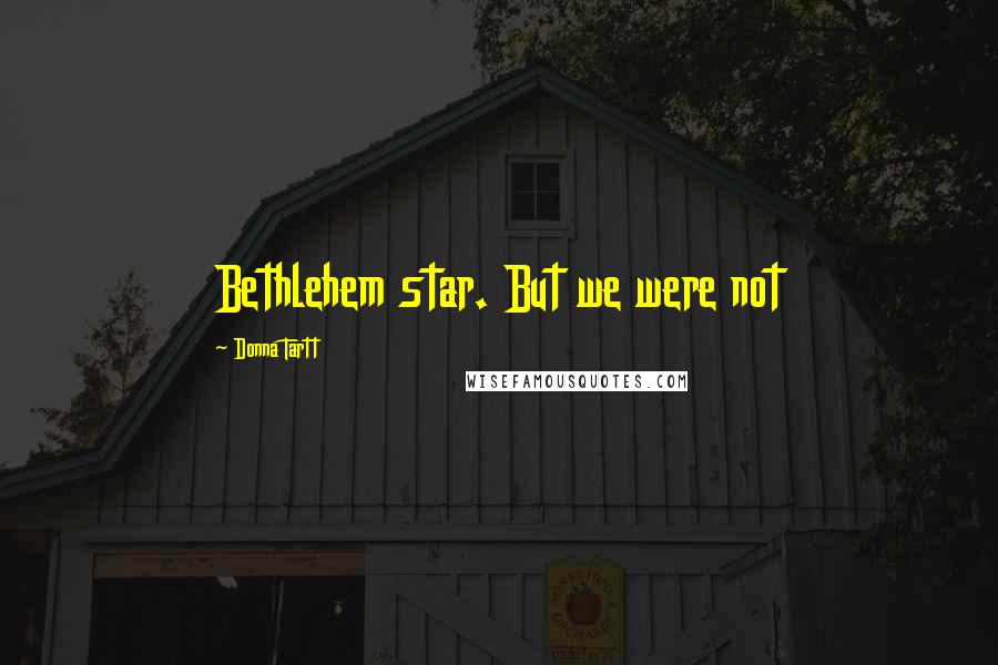 Donna Tartt Quotes: Bethlehem star. But we were not