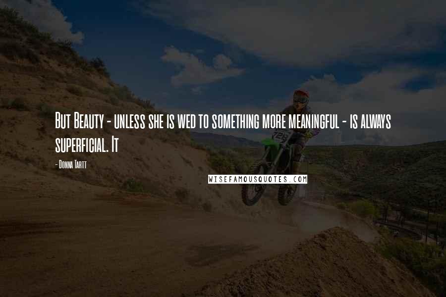 Donna Tartt Quotes: But Beauty - unless she is wed to something more meaningful - is always superficial. It