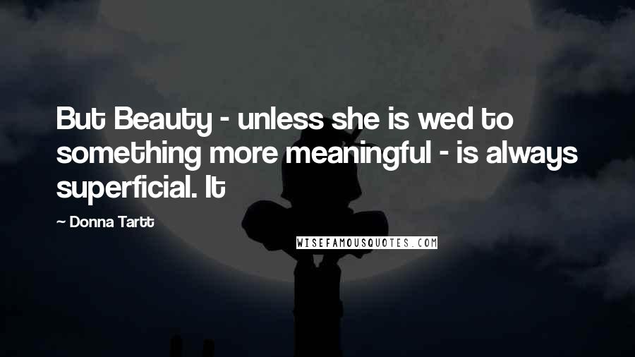 Donna Tartt Quotes: But Beauty - unless she is wed to something more meaningful - is always superficial. It