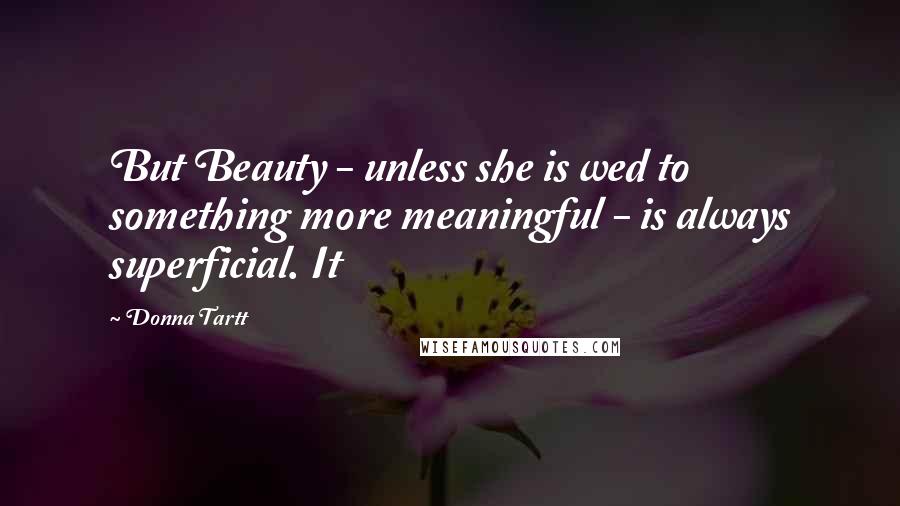 Donna Tartt Quotes: But Beauty - unless she is wed to something more meaningful - is always superficial. It