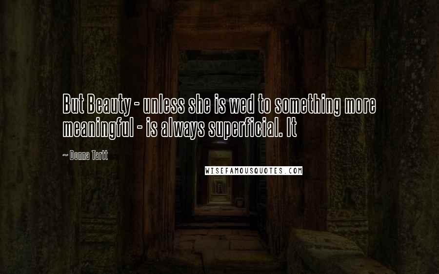 Donna Tartt Quotes: But Beauty - unless she is wed to something more meaningful - is always superficial. It