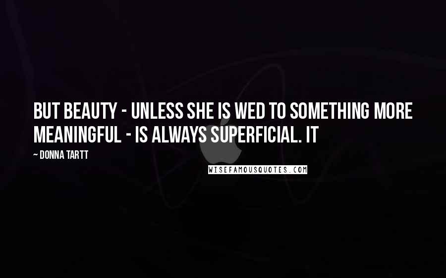 Donna Tartt Quotes: But Beauty - unless she is wed to something more meaningful - is always superficial. It