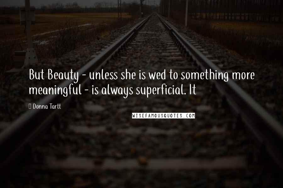Donna Tartt Quotes: But Beauty - unless she is wed to something more meaningful - is always superficial. It