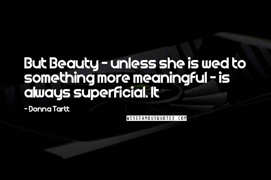 Donna Tartt Quotes: But Beauty - unless she is wed to something more meaningful - is always superficial. It
