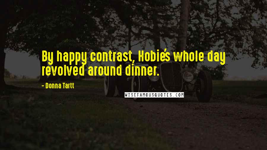 Donna Tartt Quotes: By happy contrast, Hobie's whole day revolved around dinner.