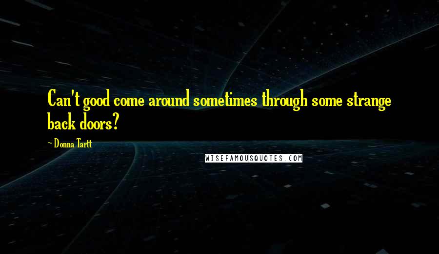 Donna Tartt Quotes: Can't good come around sometimes through some strange back doors?