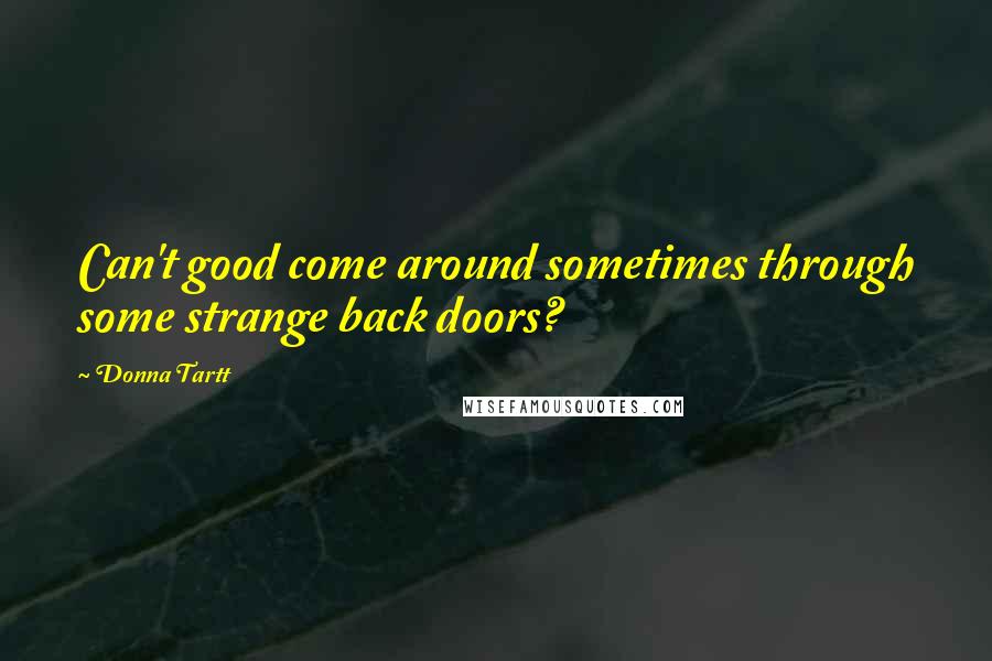 Donna Tartt Quotes: Can't good come around sometimes through some strange back doors?