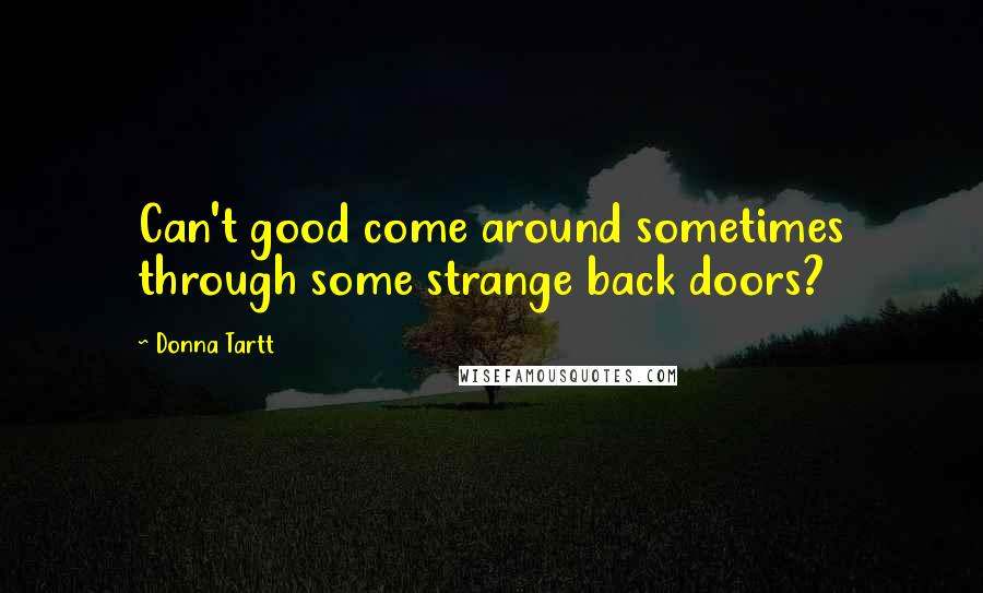 Donna Tartt Quotes: Can't good come around sometimes through some strange back doors?