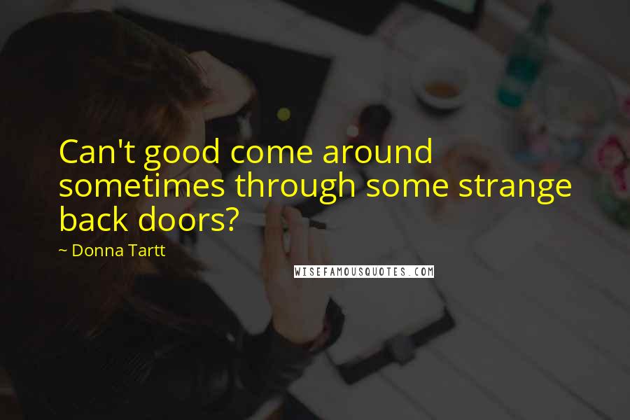 Donna Tartt Quotes: Can't good come around sometimes through some strange back doors?